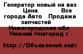 Генератор новый на ваз 2108 › Цена ­ 3 000 - Все города Авто » Продажа запчастей   . Нижегородская обл.,Нижний Новгород г.